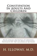 Constipation in Adults and Children: With Special Reference to Habitual Constipation and Its Most Successful Treatment by the Mechanical Methods di H. Illoway M. D. edito da Createspace