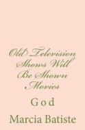 Old Television Shows Will Be Shown Movies: God di Marcia Batiste Smith Wilson edito da Createspace Independent Publishing Platform