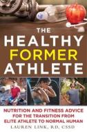 The Healthy Former Athlete: Nutrition and Fitness Advice for the Transition from Elite Athlete to Normal Human di Lauren Link edito da SKYHORSE PUB