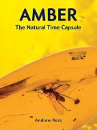 Amber: The Natural Time Capsule di Andrew Ross edito da Firefly Books