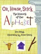 Ox, House, Stick: The History of Our Alphabet di Don Robb edito da Charlesbridge Publishing