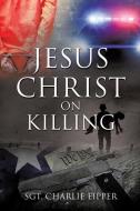 Jesus Christ on Killing di Sgt Charlie Eipper edito da XULON PR