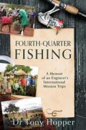 Fourth-Quarter Fishing: A Memoir of an Engineer's International Mission Trips di Tony Hopper edito da XULON PR