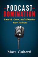 Podcast Domination: Launch, Grow, and Monetize Your Podcast di Marc Guberti edito da LIGHTNING SOURCE INC