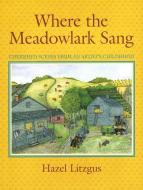 Where the Meadowlark Sang: Cherished Memories from an Artist's Childhood di Hazel Litzgus edito da FITZHENRY & WHITESIDE