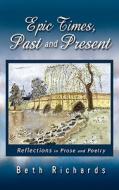 Epic Times, Past and Present: Reflections in Prose and Poetry di Beth Richards edito da DIADEM