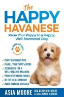 The Happy Havanese: Raise Your Puppy to a Happy, Well-Mannered Dog di Asia Moore edito da 13 THINGS LTD