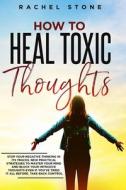 HOW TO HEAL TOXIC THOUGHTS: STOP YOUR NE di RACHEL STONE edito da LIGHTNING SOURCE UK LTD