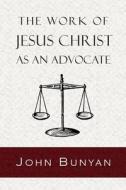 The Work of Jesus Christ as an Advocate di John Bunyan edito da Curiosmith
