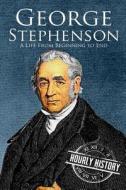 George Stephenson: A Life from Beginning to End di Hourly History edito da Createspace Independent Publishing Platform