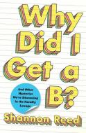 Why Did I Get a B?: And Other Mysteries We're Discussing in the Faculty Lounge di Shannon Reed edito da ATRIA