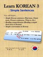 Learn Korean 3: Simple Sentences: (Past Tense, Future Tense, Present Continuous, Want To, Etc.; Reading Comprehension; Simple Conversa di Hyungjin Park, Sungeun Lee edito da Createspace Independent Publishing Platform
