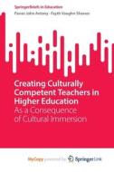 Creating Culturally Competent Teachers In Higher Education di Pavan John Antony, Fayth Vaughn-Shavuo edito da Springer