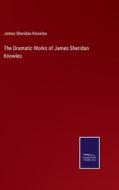 The Dramatic Works of James Sheridan Knowles di James Sheridan Knowles edito da Salzwasser-Verlag