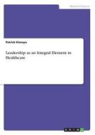 Leadership as an Integral Element in Healthcare di Patrick Kimuyu edito da GRIN Verlag