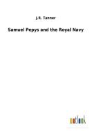 Samuel Pepys and the Royal Navy di J. R. Tanner edito da Outlook Verlag