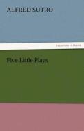 Five Little Plays di Alfred Sutro edito da TREDITION CLASSICS