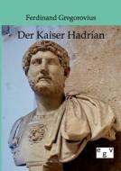 Der Kaiser Hadrian di Ferdinand Gregorovius edito da TP Verone Publishing