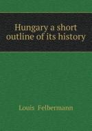 Hungary A Short Outline Of Its History di Louis Felbermann edito da Book On Demand Ltd.
