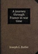 A Journey Through France In War Time di Joseph G Butler edito da Book On Demand Ltd.