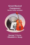 Great Musical Composers di George T. Ferris, Elizabeth A. Sharp edito da Alpha Editions