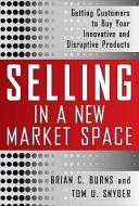 Selling in a New Market Space: Getting Customers to Buy Your Innovative and Disruptive Products di Brian Burns, Tom Snyder edito da MCGRAW HILL BOOK CO
