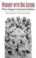Worship with One Accord: Where Liturgy and Ecumenism Embrace di Geoffrey Wainwright edito da OXFORD UNIV PR
