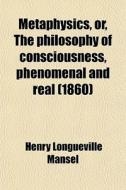 Metaphysics, Or, The Philosophy Of Consciousness, Phenomenal And Real (1860) di Henry Longueville Mansel edito da General Books Llc