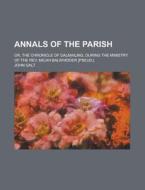 Annals Of The Parish; Or The Chronicle Of Dalmailing; di John Galt edito da General Books Llc