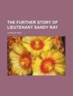 The Further Story Of Lieutenant Sandy Ray di Charles King edito da General Books Llc