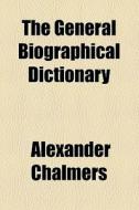 The General Biographical Dictionary (volume 27) di Alexander Chalmers edito da General Books Llc