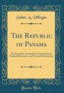 The Republic of Panama: Its Economic, Financial, Commercial and National Resources, and General Information (Classic Reprint) di Sabas A. Villegas edito da Forgotten Books