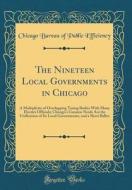 The Nineteen Local Governments in Chicago: A Multiplicity of Overlapping Taxing Bodies with Many Elective Officials; Chicago's Greatest Needs Are the di Chicago Bureau of Public Efficiency edito da Forgotten Books