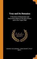 Troy And Its Remains di Heinrich Schliemann, L Dora Schmitz, Philip Smith edito da Franklin Classics Trade Press