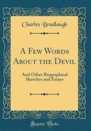 A Few Words about the Devil: And Other Biographical Sketches and Essays (Classic Reprint) di Charles Bradlaugh edito da Forgotten Books