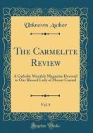 The Carmelite Review, Vol. 8: A Catholic Monthly Magazine Devoted to Our Blessed Lady of Mount Carmel (Classic Reprint) di Unknown Author edito da Forgotten Books