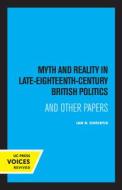 Myth And Reality In Late Eighteenth Century British Politics di Ian R. Christie edito da University Of California Press
