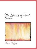 The Elements of Moral Science di Francis Wayland edito da BiblioLife