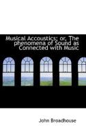 Musical Accoustics; Or, The Phenomena Of Sound As Connected With Music di John Broadhouse edito da Bibliolife