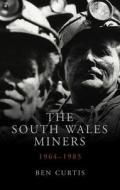 The South Wales Miners: 1964-1985 di Ben Curtis edito da UNIV OF WALES PR