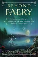Beyond Faery: Exploring the World of Mermaids, Kelpies, Goblins & Other Faery Beasts di John T. Kruse edito da LLEWELLYN PUB