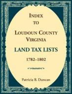 Index to Loudoun County, Virginia Land Tax Lists, 1782-1802 di Patricia B Duncan edito da Heritage Books Inc.