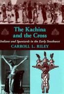 The Kachina and the Cross: Indians and Spaniards in the Early Southwest di Carroll L. Riley edito da University of Utah Press
