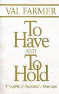 To Have and to Hold: Thoughts on Successful Marriage di Val Farmer edito da JV PUB