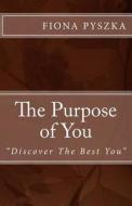 The Purpose of You: Discover the Best You di Fiona Ann Pyszka edito da Fiona Inc.