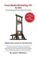 Cross Media Marketing 101: The Concise Guide to Surviving in the C-Suite di James D. Michelson edito da Schooner Press