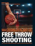 Mastering the Art of Free Throw Shooting di Adam Filippi edito da ADAM FILIPPI