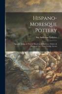 Hispano-Moresque Pottery: Spanish, Italian & French Majolicas & Faïences, Fabrics & Objects of Art, Three Gothic Arcons edito da LIGHTNING SOURCE INC