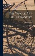 The Whole Art Of Husbandry di John Mortimer edito da LEGARE STREET PR