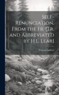 Self-Renunciation, From the Fr. [Tr. and Abbreviated by H.L. Lear] di François Guilloré edito da LEGARE STREET PR